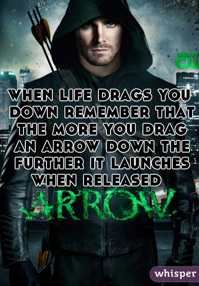 when life drags you down remember that the more you drag an arrow down the further it launches when released  