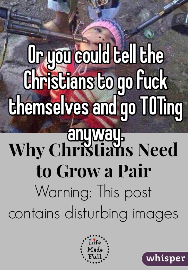 Or you could tell the Christians to go fuck themselves and go TOTing anyway. 