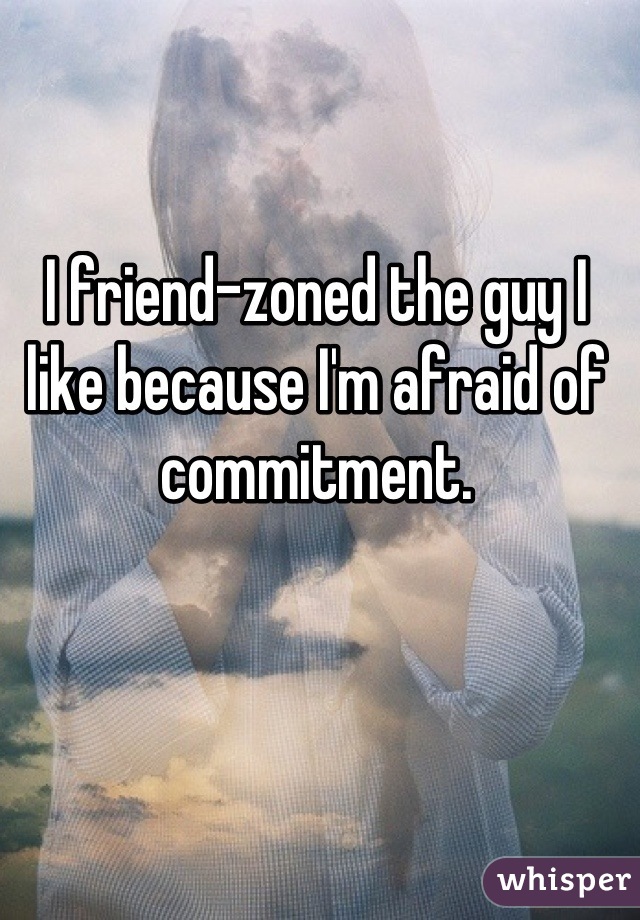 I friend-zoned the guy I like because I'm afraid of commitment.