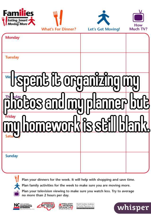 I spent it organizing my photos and my planner but my homework is still blank.