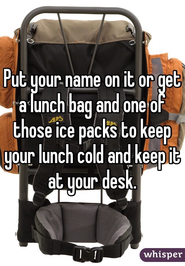 Put your name on it or get a lunch bag and one of those ice packs to keep your lunch cold and keep it at your desk.