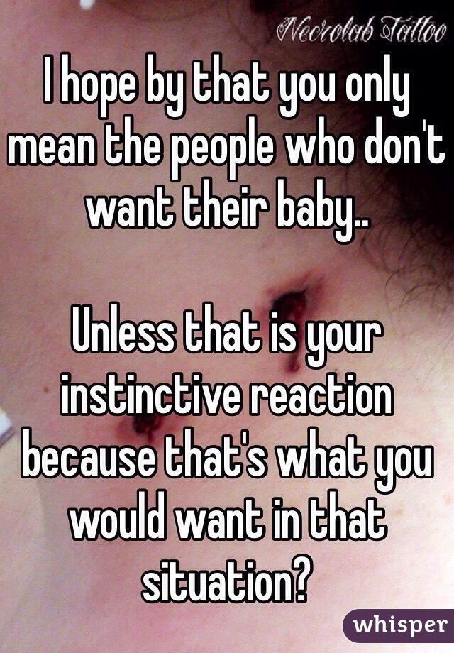 I hope by that you only mean the people who don't want their baby.. 

Unless that is your instinctive reaction because that's what you would want in that situation?