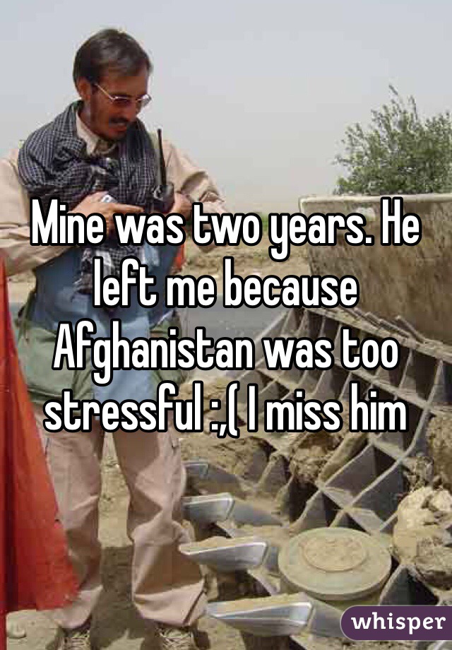 Mine was two years. He left me because Afghanistan was too stressful :,( I miss him