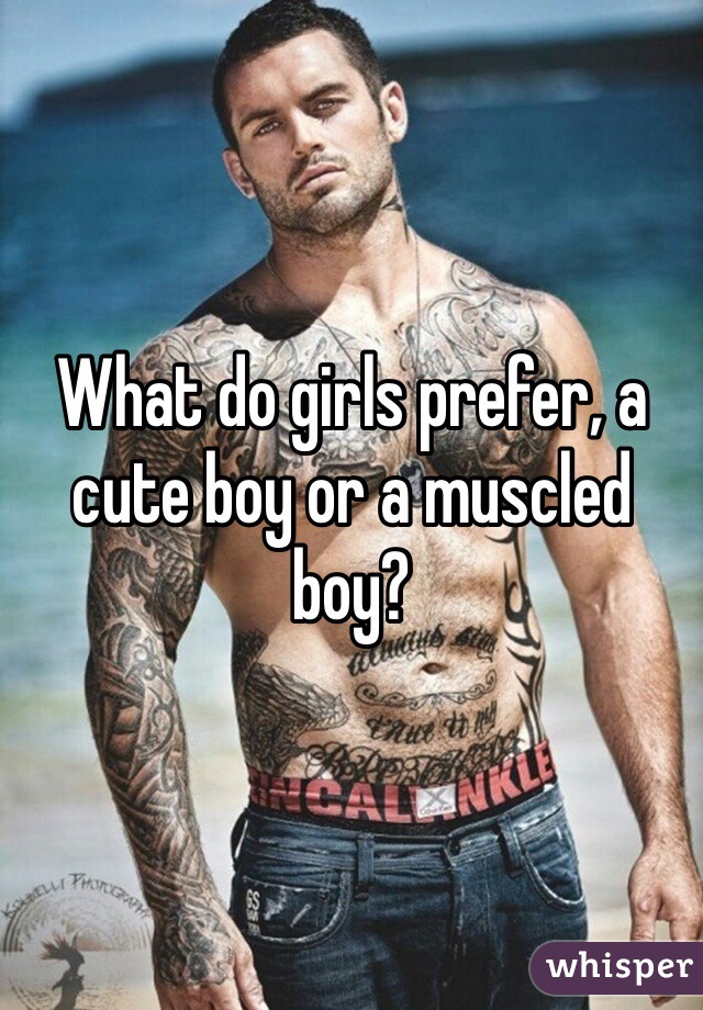 What do girls prefer, a cute boy or a muscled boy?