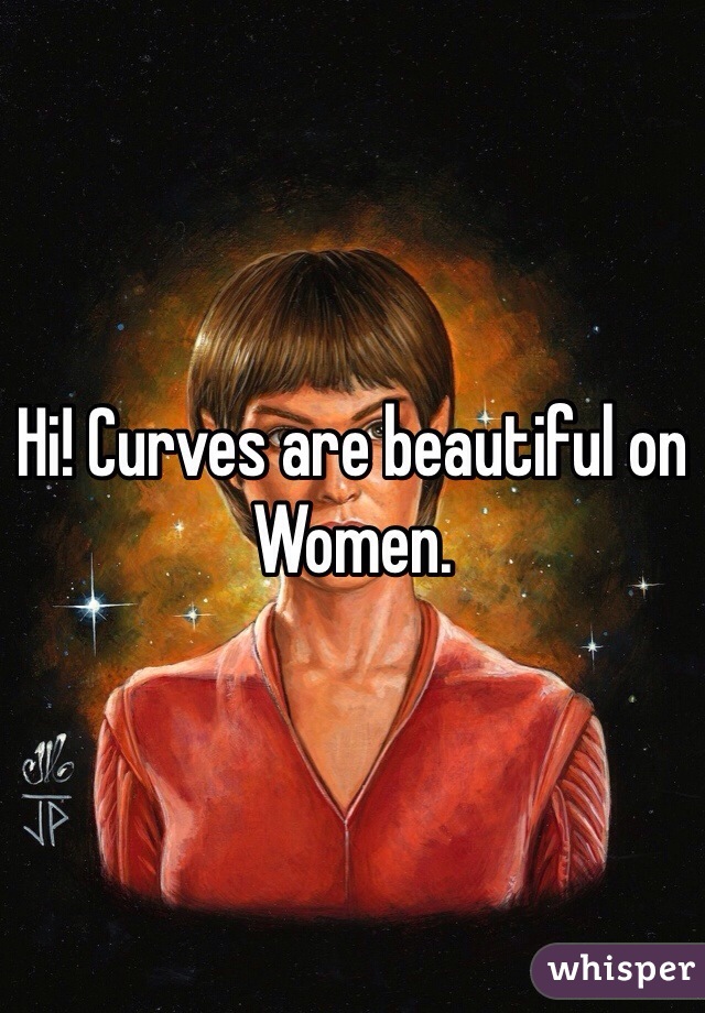 Hi! Curves are beautiful on 
Women. 