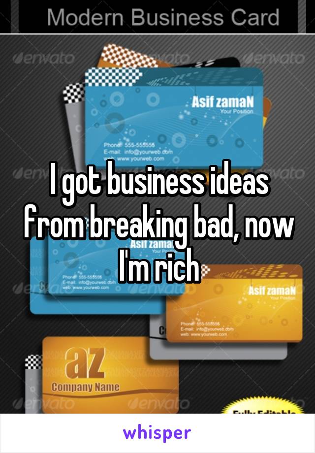 I got business ideas from breaking bad, now I'm rich