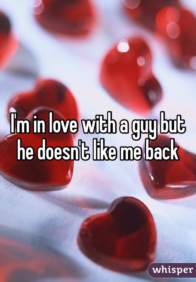 I'm in love with a guy but he doesn't like me back