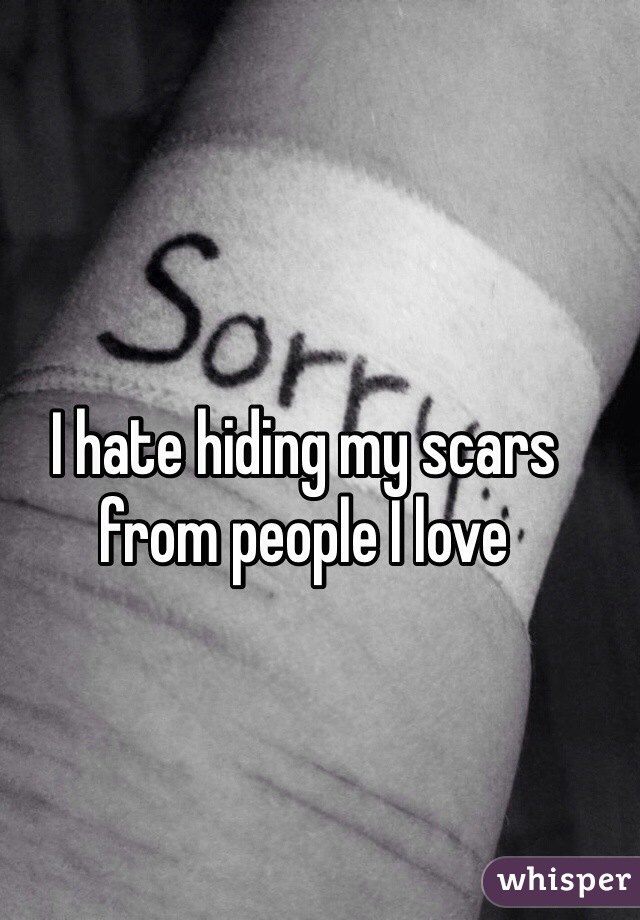 I hate hiding my scars from people I love