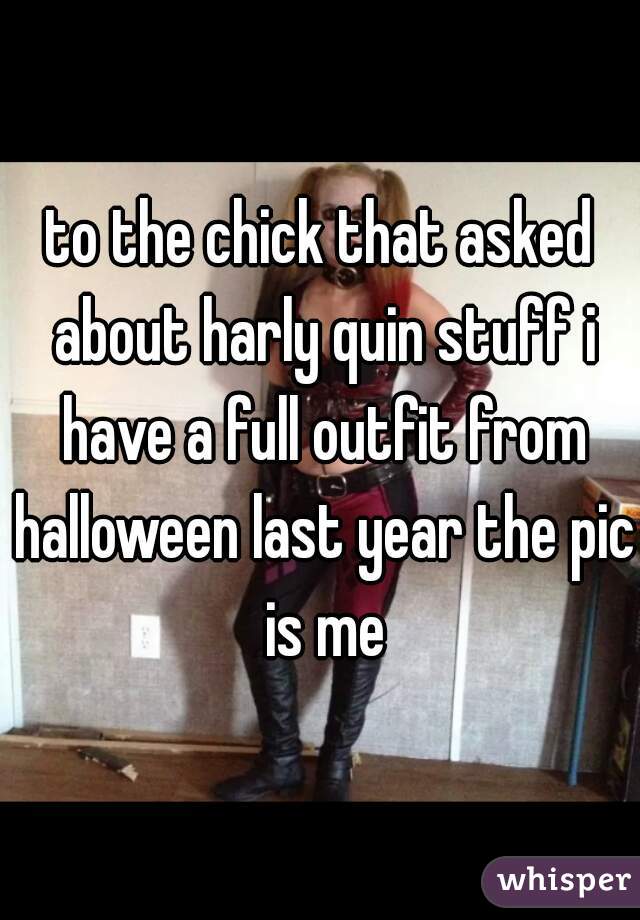 to the chick that asked about harly quin stuff i have a full outfit from halloween last year the pic is me