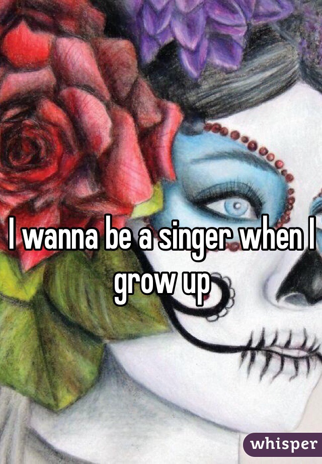 I wanna be a singer when I grow up 