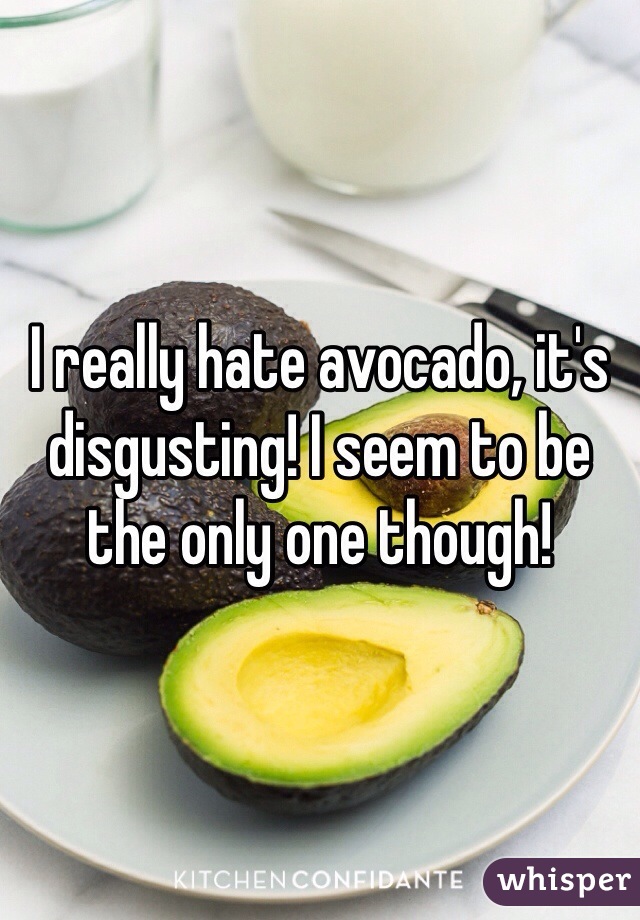 I really hate avocado, it's disgusting! I seem to be the only one though! 