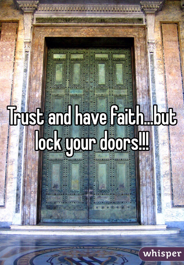 Trust and have faith...but lock your doors!!! 