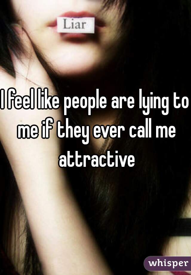 I feel like people are lying to me if they ever call me attractive