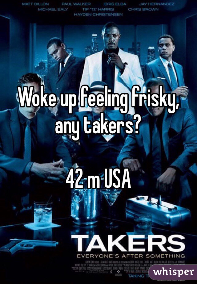 Woke up feeling frisky, any takers?

42 m USA