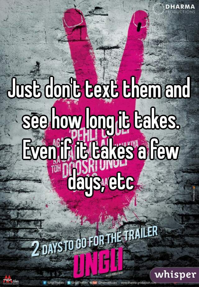 Just don't text them and see how long it takes. Even if it takes a few days, etc