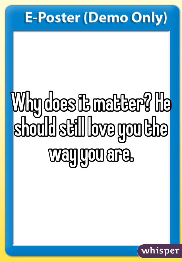 Why does it matter? He should still love you the way you are. 