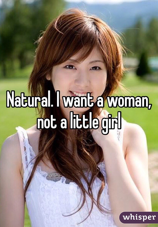 Natural. I want a woman, not a little girl