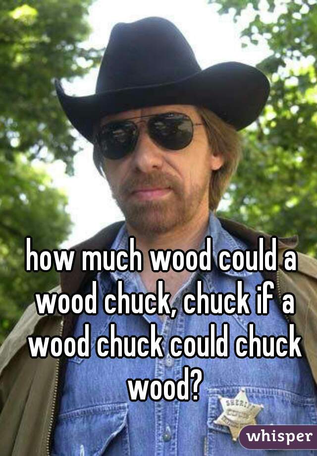 how much wood could a wood chuck, chuck if a wood chuck could chuck wood?