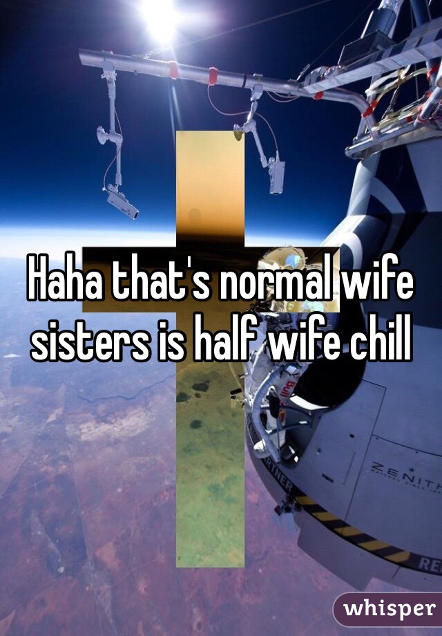 Haha thats normal wife sisters is half wif image