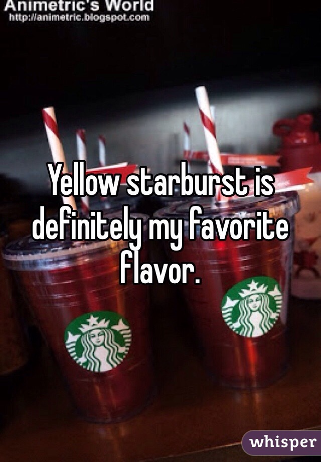 Yellow starburst is definitely my favorite flavor.