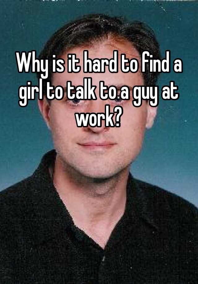 why-is-it-hard-to-find-a-girl-to-talk-to-a-guy-at-work