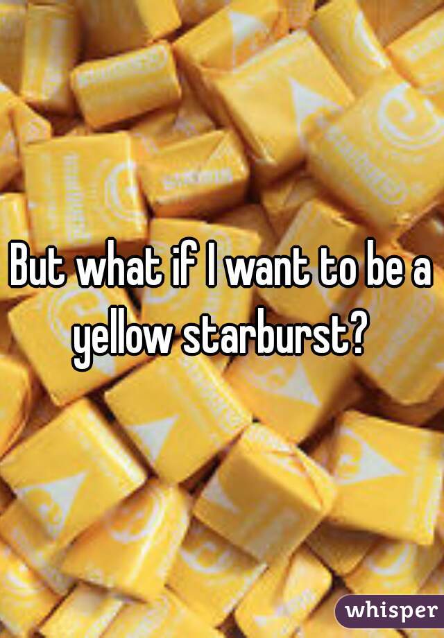 But what if I want to be a yellow starburst? 
