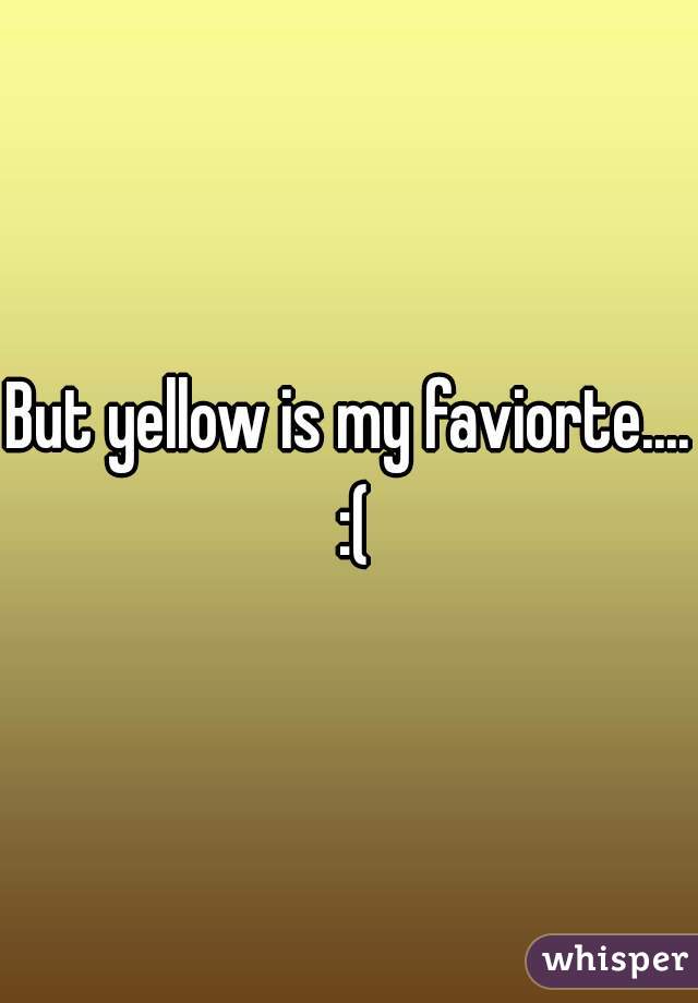 But yellow is my faviorte.... :(