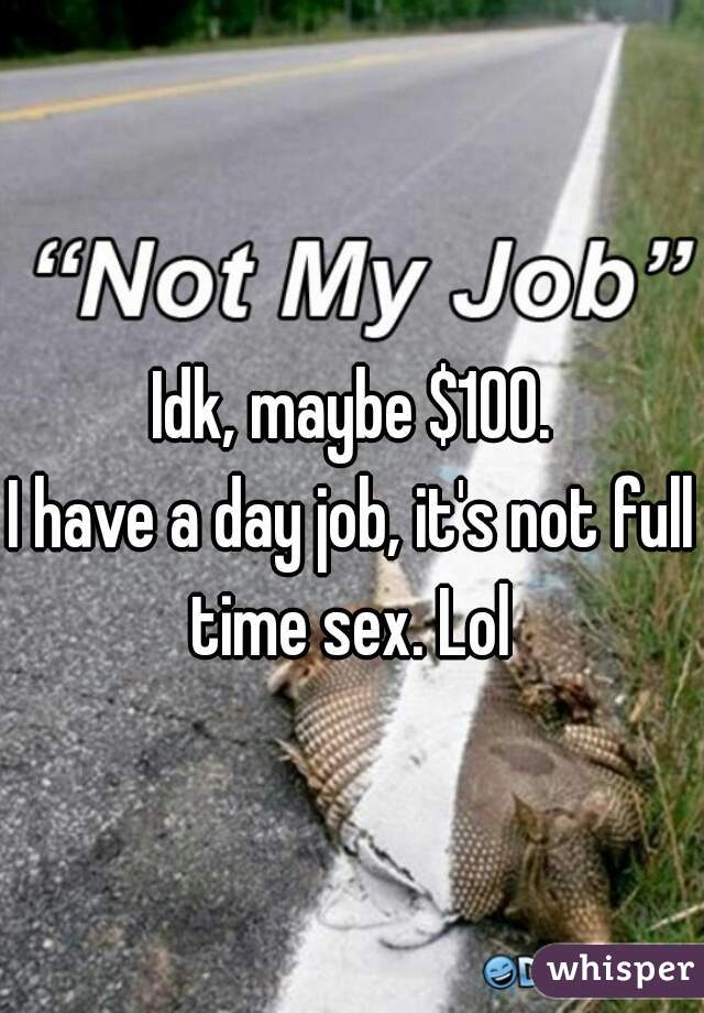 Idk, maybe $100.

I have a day job, it's not full time sex. Lol 