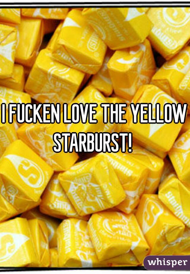 I FUCKEN LOVE THE YELLOW STARBURST!  