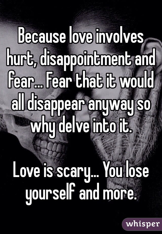 Because love involves hurt, disappointment and fear... Fear that it would all disappear anyway so why delve into it.

Love is scary... You lose yourself and more.