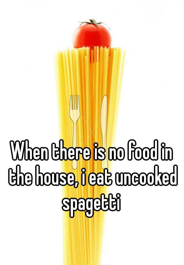 when-there-is-no-food-in-the-house-i-eat-uncooked-spagetti