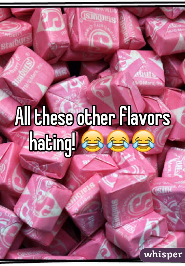 All these other flavors hating! 😂😂😂