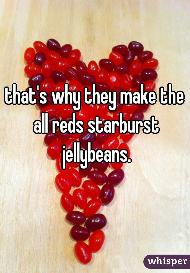 that's why they make the all reds starburst jellybeans.