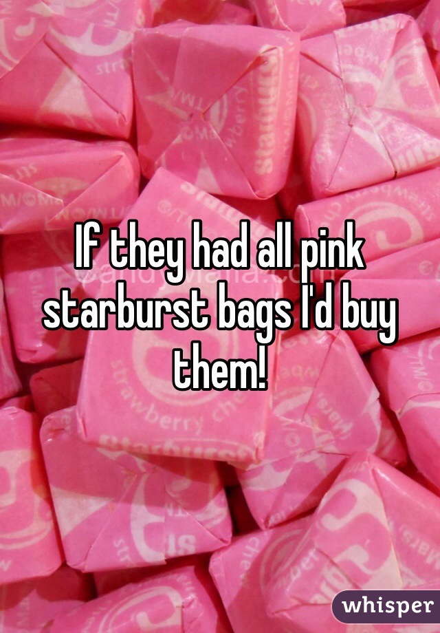 If they had all pink starburst bags I'd buy them!