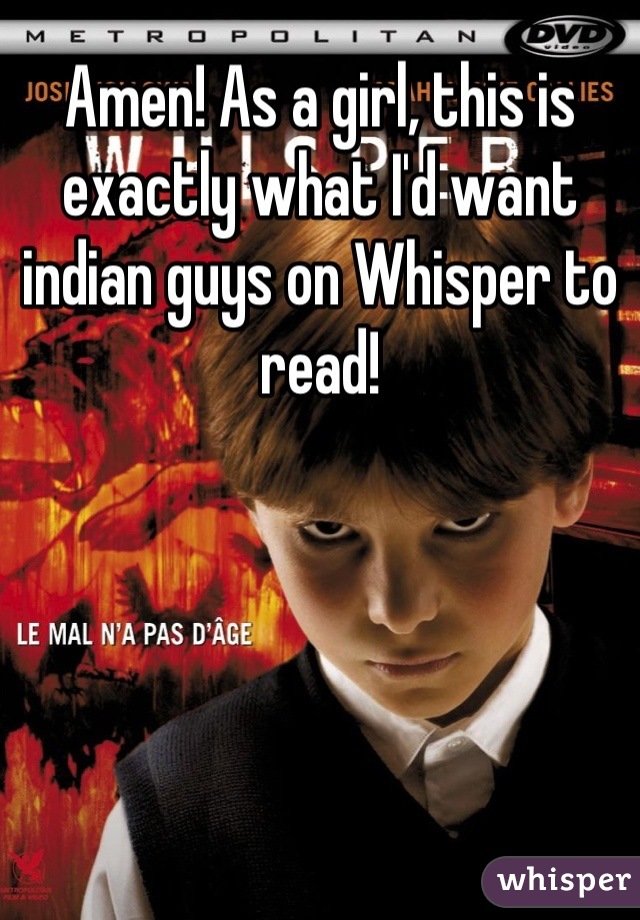 Amen! As a girl, this is exactly what I'd want indian guys on Whisper to read!