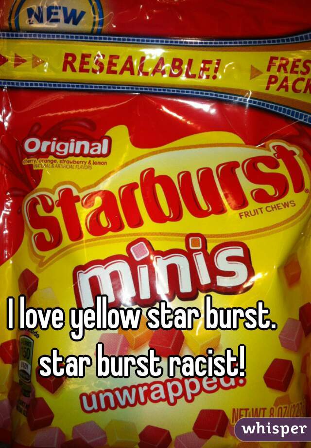I love yellow star burst.
star burst racist!