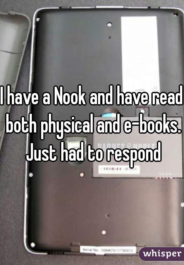 I have a Nook and have read both physical and e-books. Just had to respond