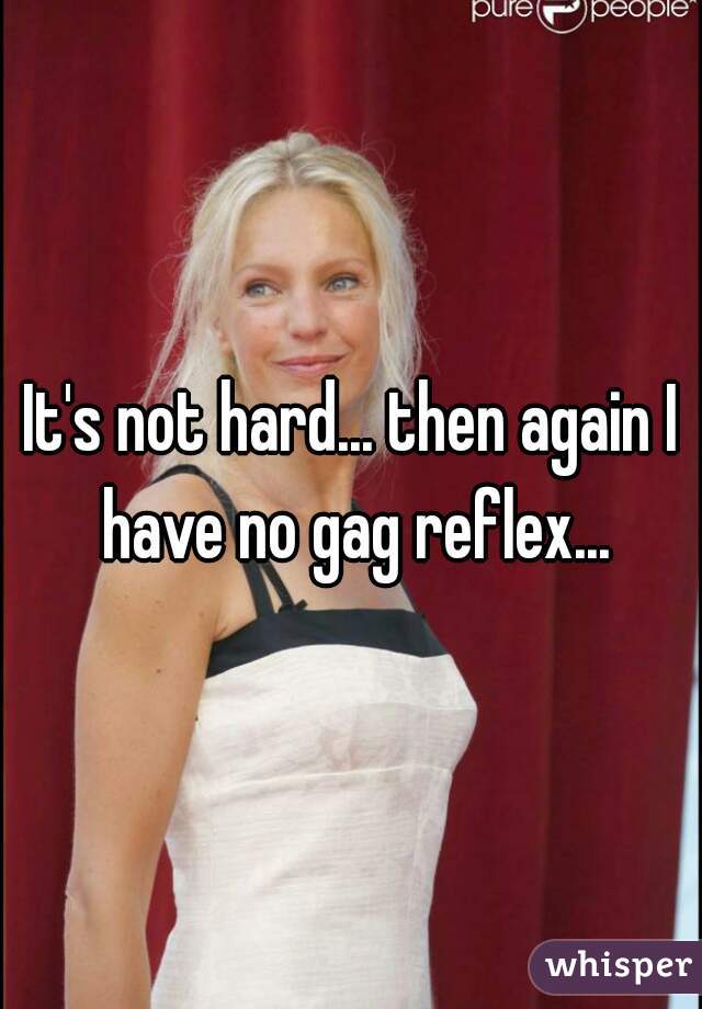 It's not hard... then again I have no gag reflex...