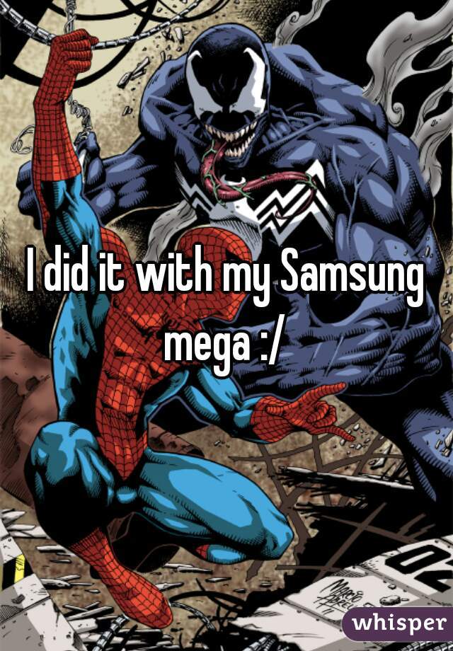 I did it with my Samsung mega :/ 