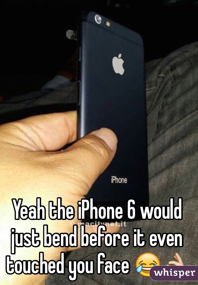 Yeah the iPhone 6 would just bend before it even touched you face 😂👌