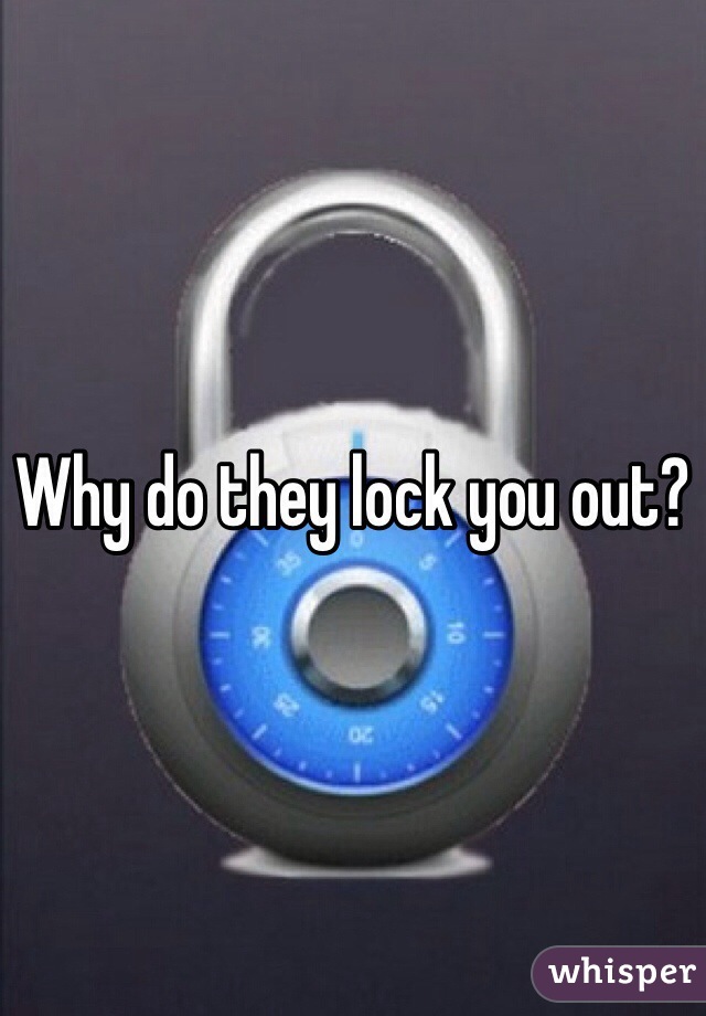 Why do they lock you out?