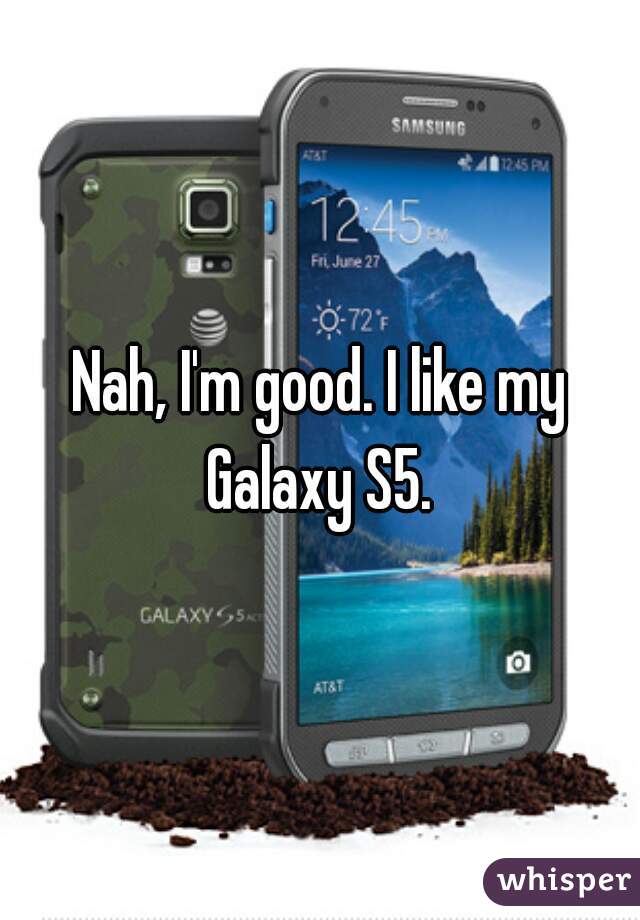 Nah, I'm good. I like my Galaxy S5. 