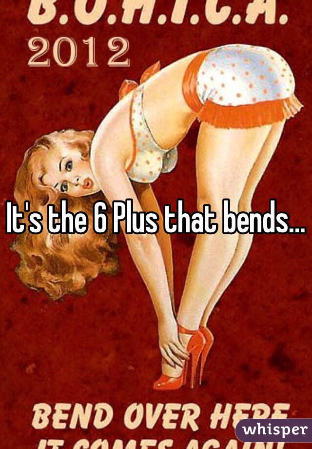 It's the 6 Plus that bends...