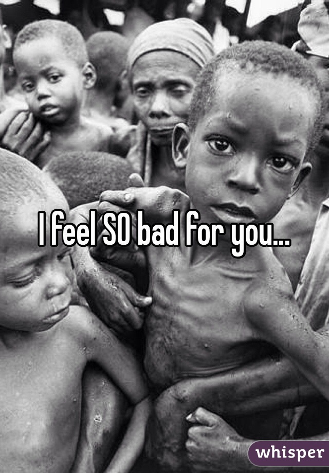 I feel SO bad for you... 