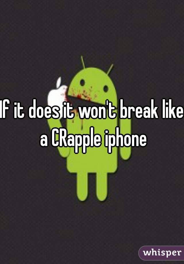 If it does it won't break like a CRapple iphone