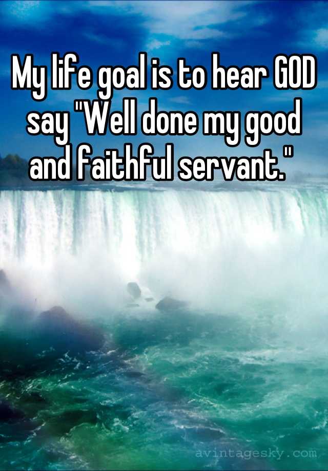 my-life-goal-is-to-hear-god-say-well-done-my-good-and-faithful-servant