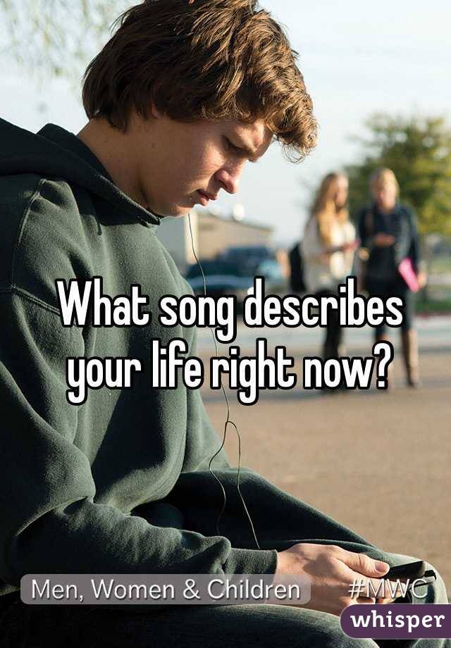 What song describes 
your life right now?