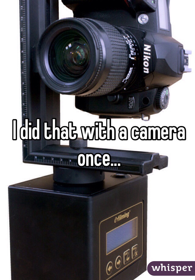 I did that with a camera once...