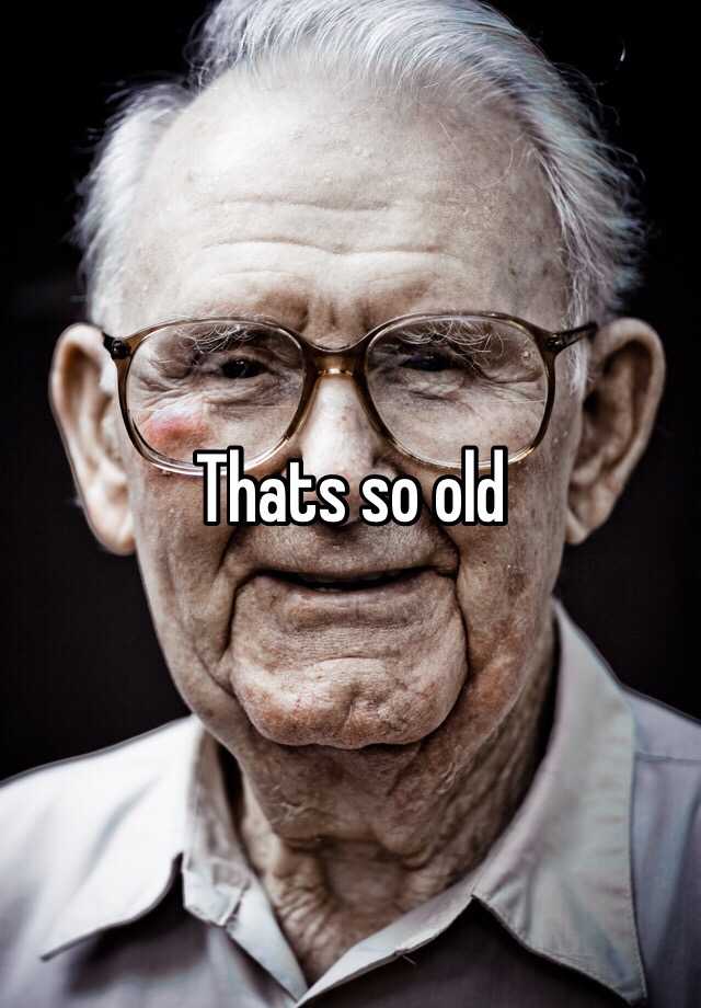 thats-so-old