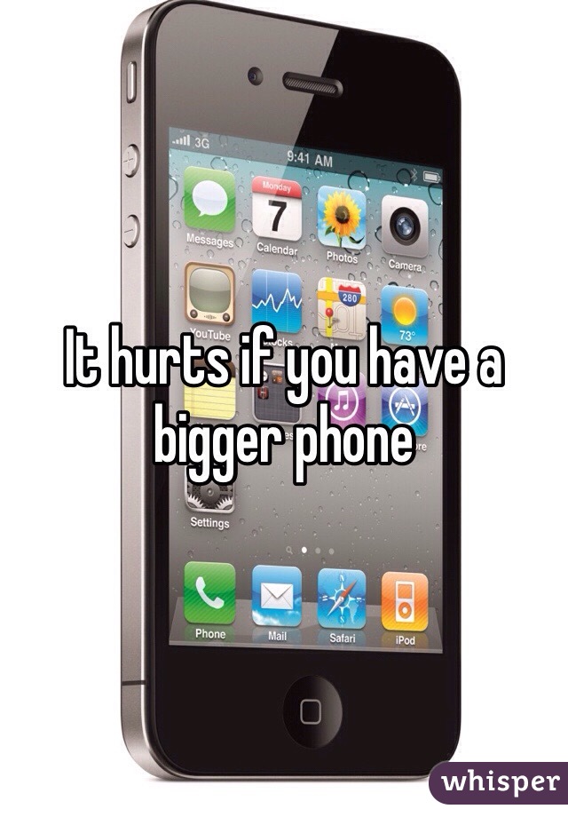 It hurts if you have a bigger phone 